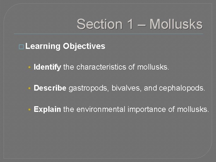 Section 1 – Mollusks � Learning Objectives • Identify the characteristics of mollusks. •