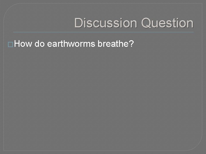 Discussion Question �How do earthworms breathe? 