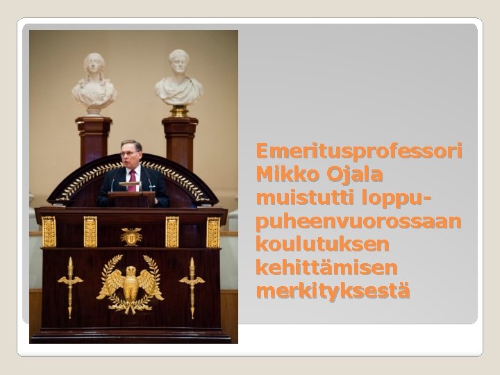 Emeritusprofessori Mikko Ojala muistutti loppupuheenvuorossaan koulutuksen kehittämisen merkityksestä 