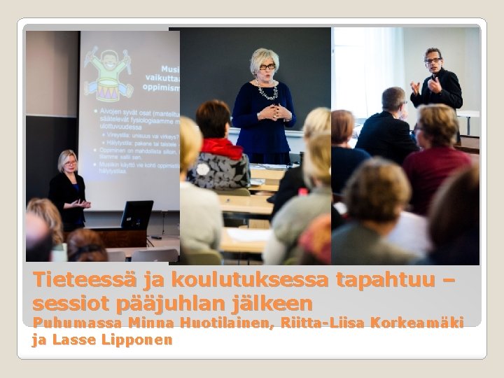 Tieteessä ja koulutuksessa tapahtuu – sessiot pääjuhlan jälkeen Puhumassa Minna Huotilainen, Riitta-Liisa Korkeamäki ja