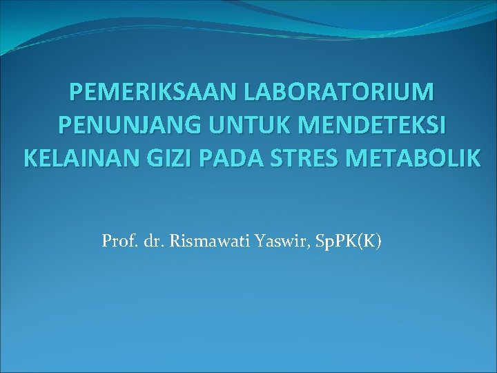 PEMERIKSAAN LABORATORIUM PENUNJANG UNTUK MENDETEKSI KELAINAN GIZI PADA STRES METABOLIK Prof. dr. Rismawati Yaswir,