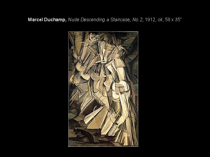 Marcel Duchamp, Nude Descending a Staircase, No. 2, 1912, oil, 58 x 35” 