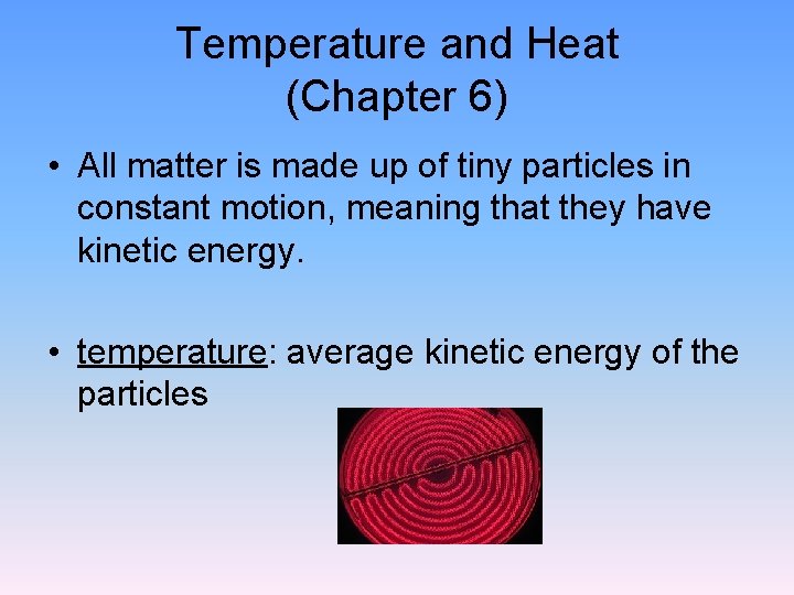 Temperature and Heat (Chapter 6) • All matter is made up of tiny particles