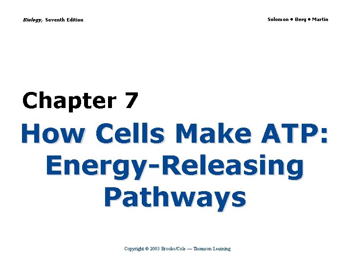 Biology, Seventh Edition Solomon • Berg • Martin Chapter 7 How Cells Make ATP: