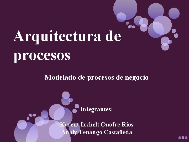 Arquitectura de procesos Modelado de procesos de negocio Integrantes: Karent Ixchelt Onofre Rios Analy