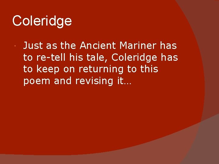 Coleridge Just as the Ancient Mariner has to re-tell his tale, Coleridge has to