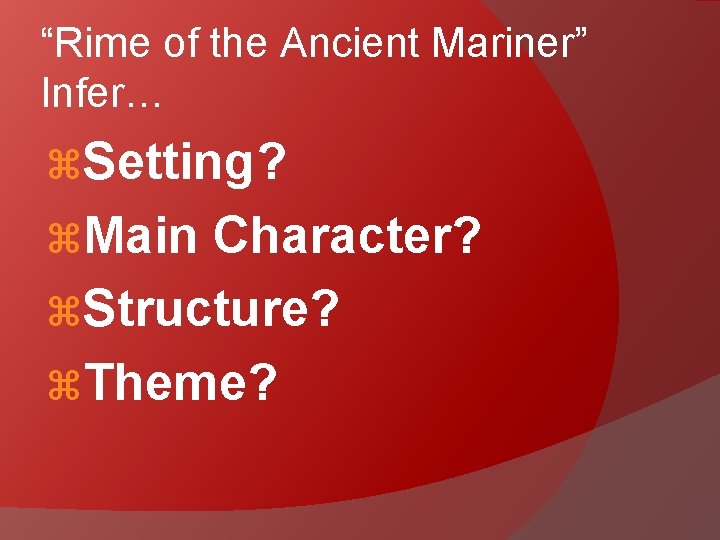 “Rime of the Ancient Mariner” Infer… Setting? Main Character? Structure? Theme? 