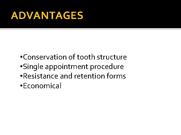 ADVANTAGES • Conservation of tooth structure • Single appointment procedure • Resistance and retention