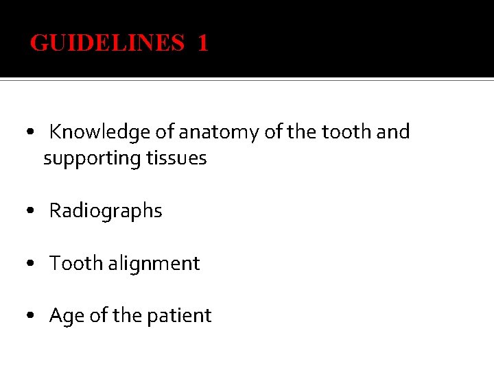 GUIDELINES 1 • Knowledge of anatomy of the tooth and supporting tissues • Radiographs