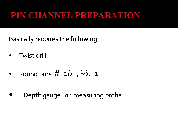 PIN CHANNEL PREPARATION Basically requires the following • Twist drill • Round burs •