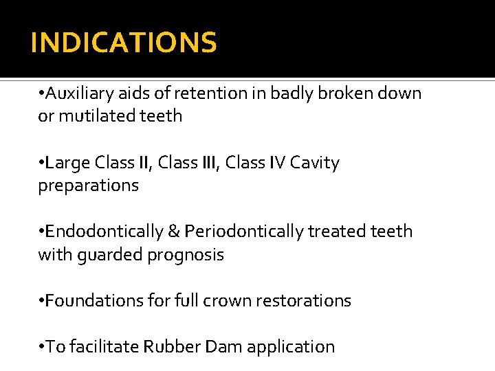 INDICATIONS • Auxiliary aids of retention in badly broken down or mutilated teeth •