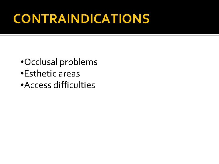 CONTRAINDICATIONS • Occlusal problems • Esthetic areas • Access difficulties 