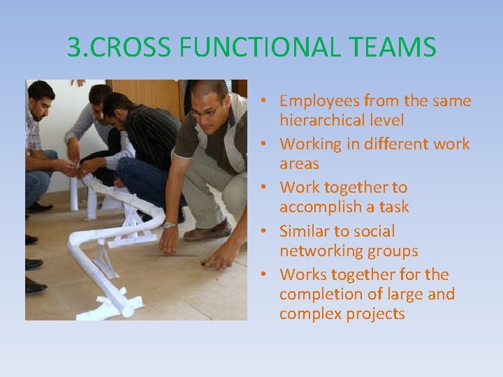 3. CROSS FUNCTIONAL TEAMS • Employees from the same hierarchical level • Working in