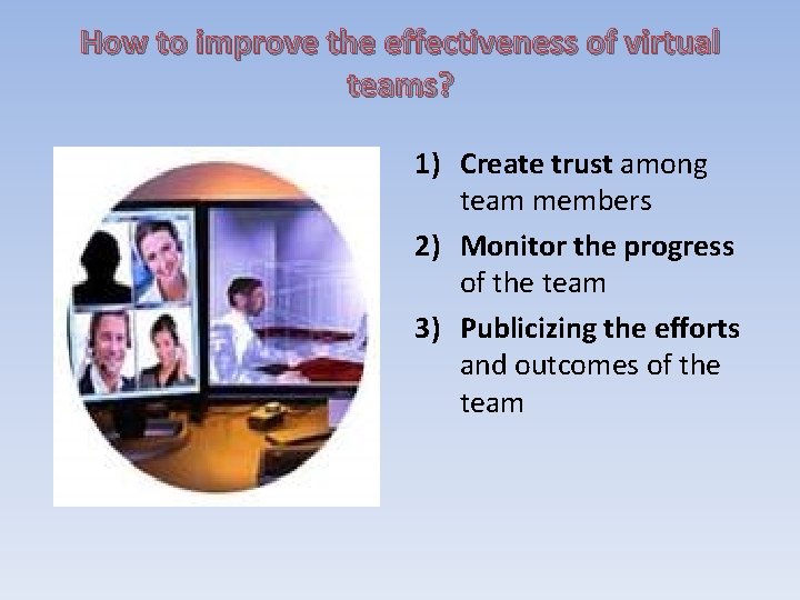 How to improve the effectiveness of virtual teams? 1) Create trust among team members