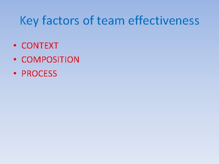 Key factors of team effectiveness • CONTEXT • COMPOSITION • PROCESS 