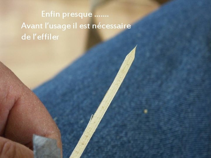 Enfin presque ……. Avant l’usage il est nécessaire de l’effiler 