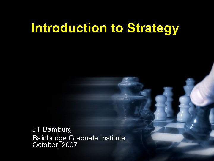 Introduction to Strategy Jill Bamburg Bainbridge Graduate Institute October, 2007 