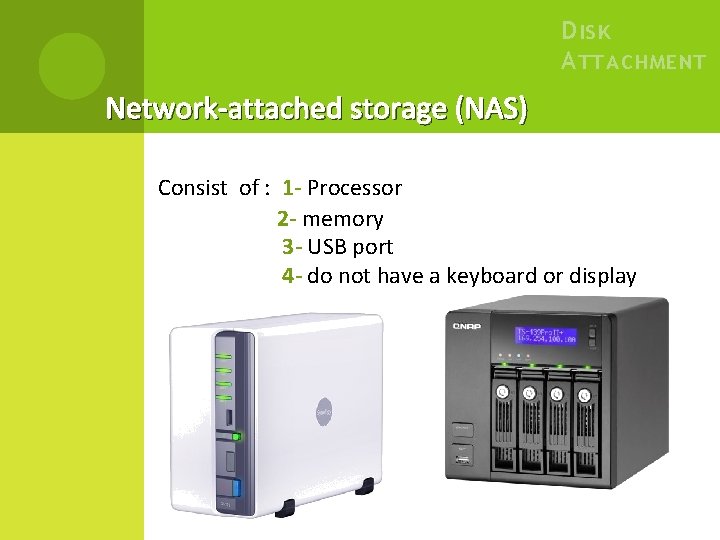 D ISK A TTACHMENT Network-attached storage (NAS) Consist of : 1 - Processor 2