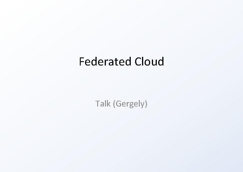 Federated Cloud Talk (Gergely) 