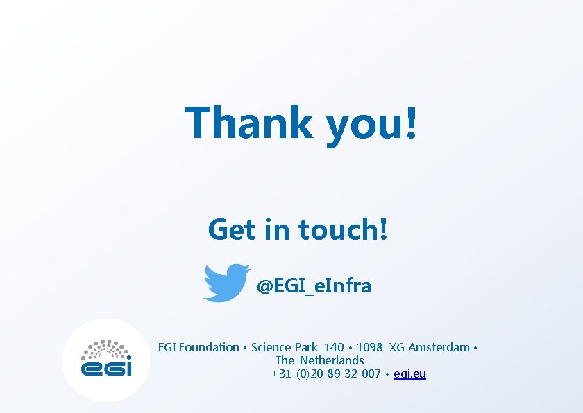 Thank you! Get in touch! @EGI_e. Infra EGI Foundation • Science Park 140 •