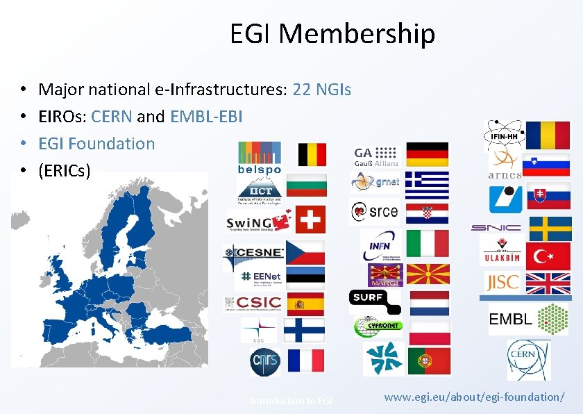 EGI Membership • • Major national e-Infrastructures: 22 NGIs EIROs: CERN and EMBL-EBI EGI