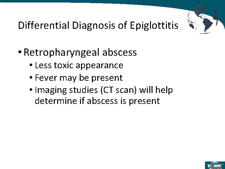 Differential Diagnosis of Epiglottitis • Retropharyngeal abscess • Less toxic appearance • Fever may