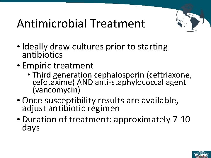 Antimicrobial Treatment • Ideally draw cultures prior to starting antibiotics • Empiric treatment •