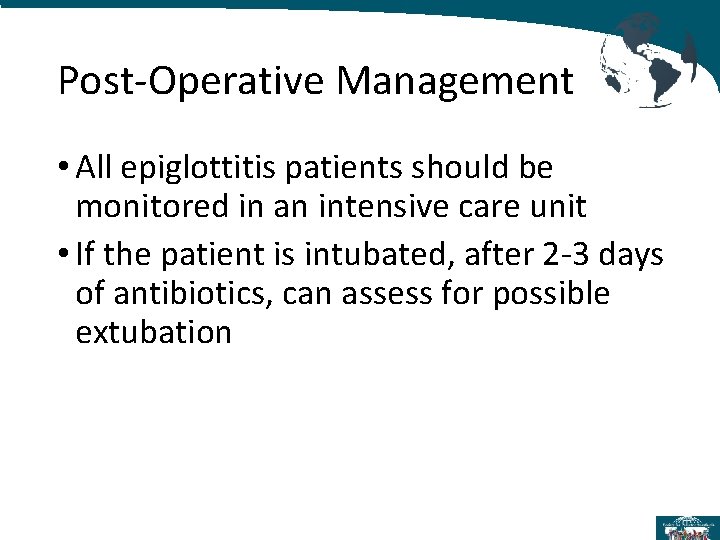 Post-Operative Management • All epiglottitis patients should be monitored in an intensive care unit