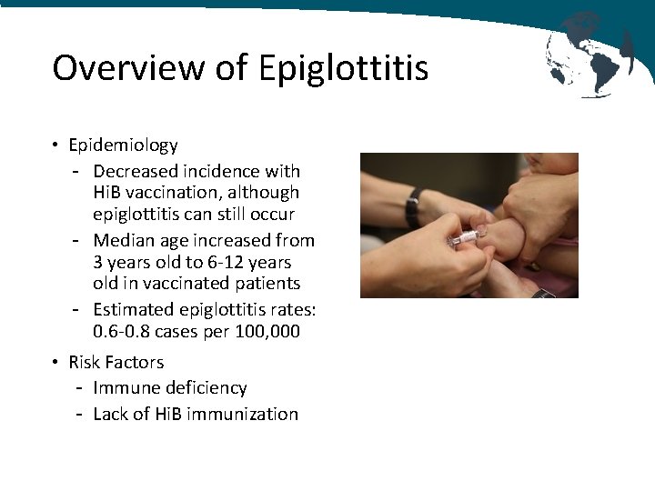 Overview of Epiglottitis • Epidemiology - Decreased incidence with Hi. B vaccination, although epiglottitis