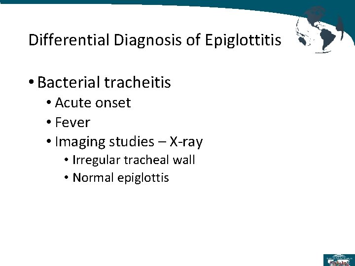 Differential Diagnosis of Epiglottitis • Bacterial tracheitis • Acute onset • Fever • Imaging