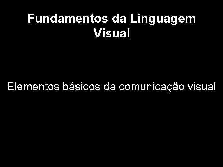 Fundamentos da Linguagem Visual Elementos básicos da comunicação visual 