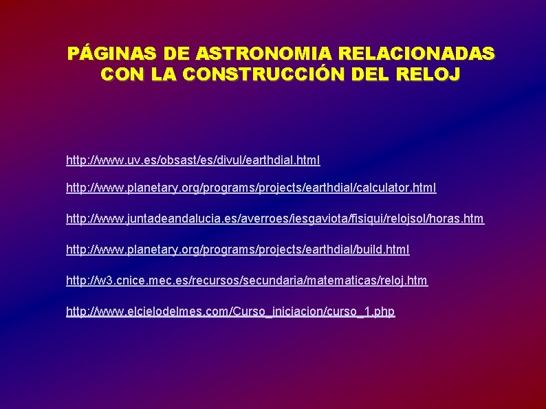 PÁGINAS DE ASTRONOMIA RELACIONADAS CON LA CONSTRUCCIÓN DEL RELOJ http: //www. uv. es/obsast/es/divul/earthdial. html