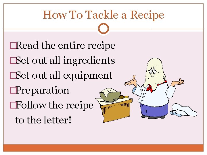 How To Tackle a Recipe �Read the entire recipe �Set out all ingredients �Set How To Tackle a Recipe �Read the entire recipe �Set out all ingredients �Set