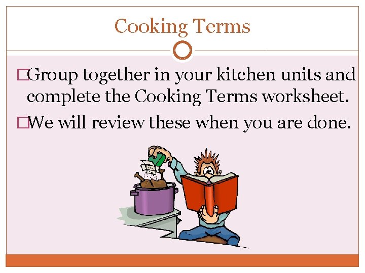 Cooking Terms �Group together in your kitchen units and complete the Cooking Terms worksheet. Cooking Terms �Group together in your kitchen units and complete the Cooking Terms worksheet.