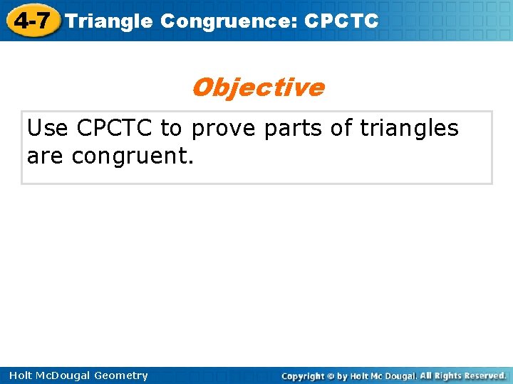 4 -7 Triangle Congruence: CPCTC Objective Use CPCTC to prove parts of triangles are