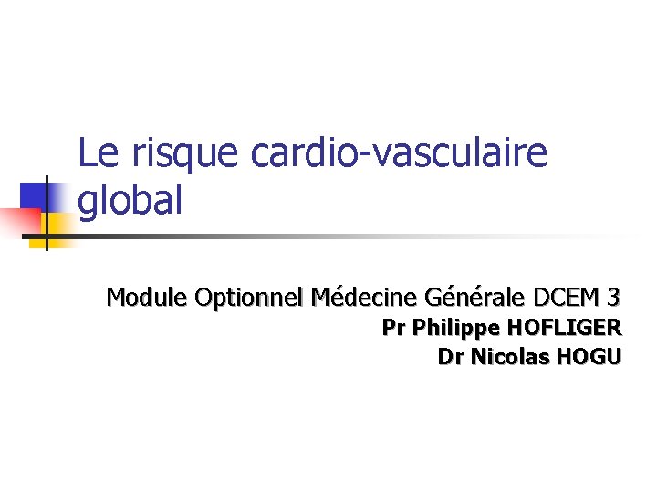 Le risque cardio-vasculaire global Module Optionnel Médecine Générale DCEM 3 Pr Philippe HOFLIGER Dr