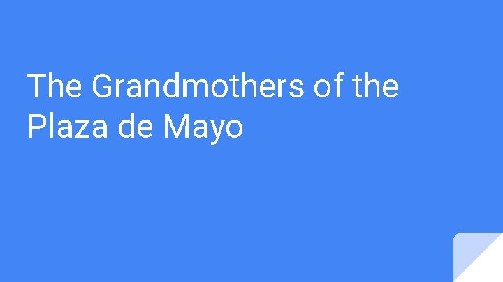 The Grandmothers of the Plaza de Mayo The Grandmothers of the Plaza de Mayo