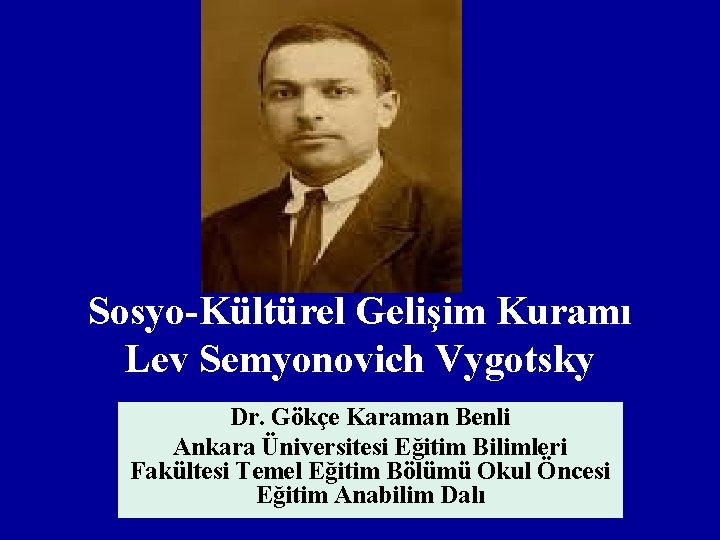 Sosyo-Kültürel Gelişim Kuramı Lev Semyonovich Vygotsky Dr. Gökçe Karaman Benli Ankara Üniversitesi Eğitim Bilimleri