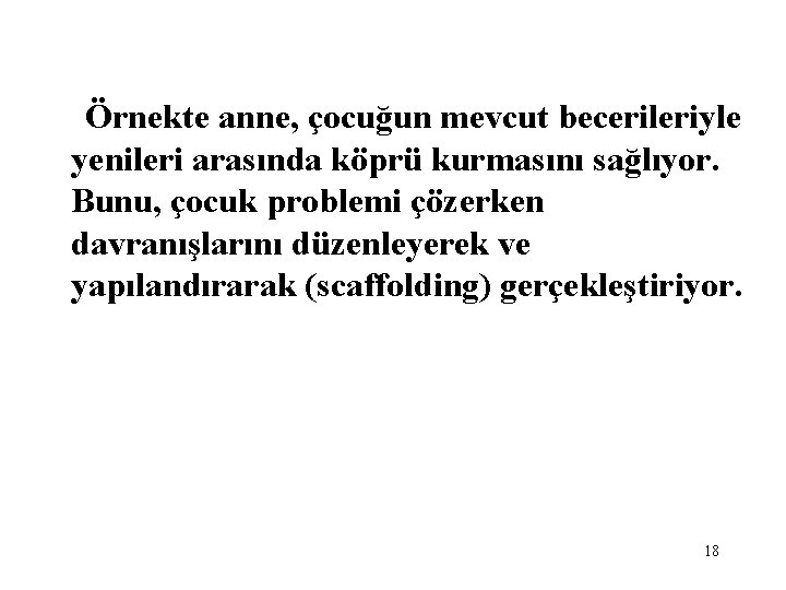 Örnekte anne, çocuğun mevcut becerileriyle yenileri arasında köprü kurmasını sağlıyor. Bunu, çocuk problemi çözerken Örnekte anne, çocuğun mevcut becerileriyle yenileri arasında köprü kurmasını sağlıyor. Bunu, çocuk problemi çözerken