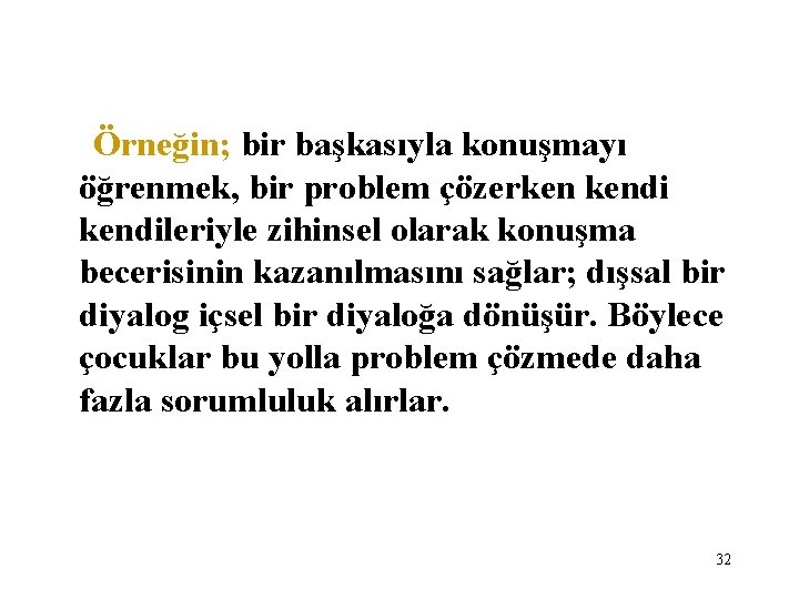 Örneğin; bir başkasıyla konuşmayı öğrenmek, bir problem çözerken kendileriyle zihinsel olarak konuşma becerisinin kazanılmasını