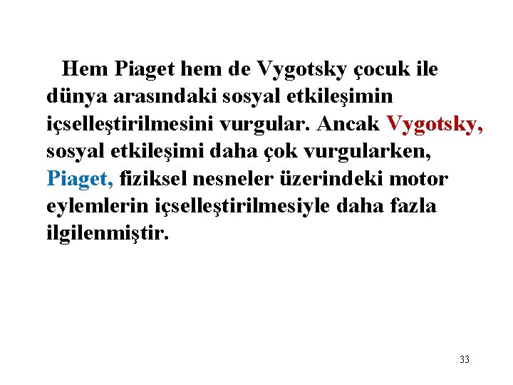 Hem Piaget hem de Vygotsky çocuk ile dünya arasındaki sosyal etkileşimin içselleştirilmesini vurgular. Ancak