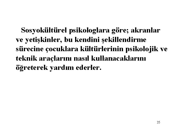 Sosyokültürel psikologlara göre; akranlar ve yetişkinler, bu kendini şekillendirme sürecine çocuklara kültürlerinin psikolojik ve