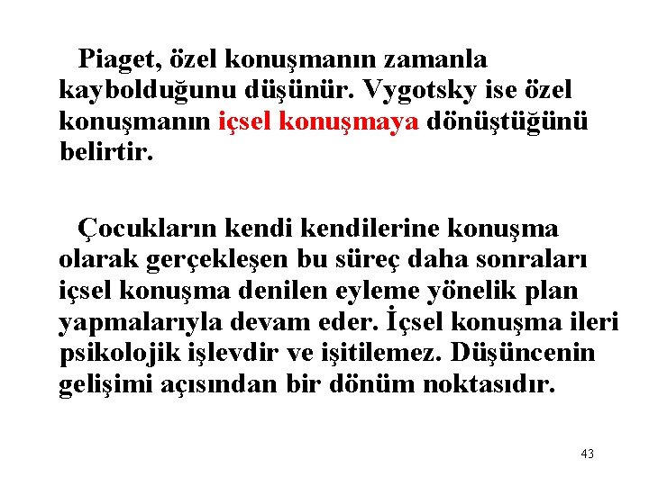 Piaget, özel konuşmanın zamanla kaybolduğunu düşünür. Vygotsky ise özel konuşmanın içsel konuşmaya dönüştüğünü belirtir.