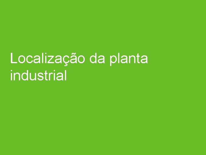 Presentation Title – Mês 00, 0000 Localização da planta industrial 17 