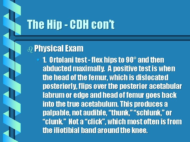 The Hip - CDH con’t b Physical Exam • 1. Ortolani test - flex The Hip - CDH con’t b Physical Exam • 1. Ortolani test - flex