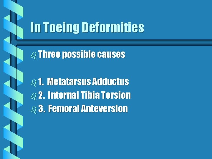 In Toeing Deformities b Three possible causes b 1. Metatarsus Adductus b 2. Internal