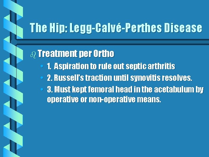 The Hip: Legg-Calvé-Perthes Disease b Treatment per Ortho • 1. Aspiration to rule out