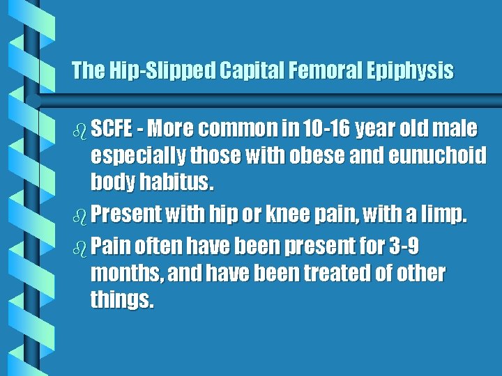 The Hip-Slipped Capital Femoral Epiphysis b SCFE - More common in 10 -16 year The Hip-Slipped Capital Femoral Epiphysis b SCFE - More common in 10 -16 year