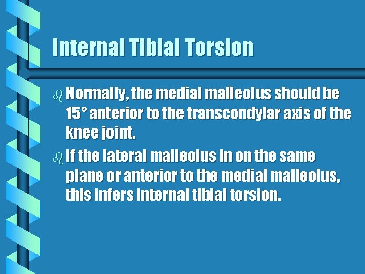 Internal Tibial Torsion b Normally, the medial malleolus should be 15° anterior to the Internal Tibial Torsion b Normally, the medial malleolus should be 15° anterior to the
