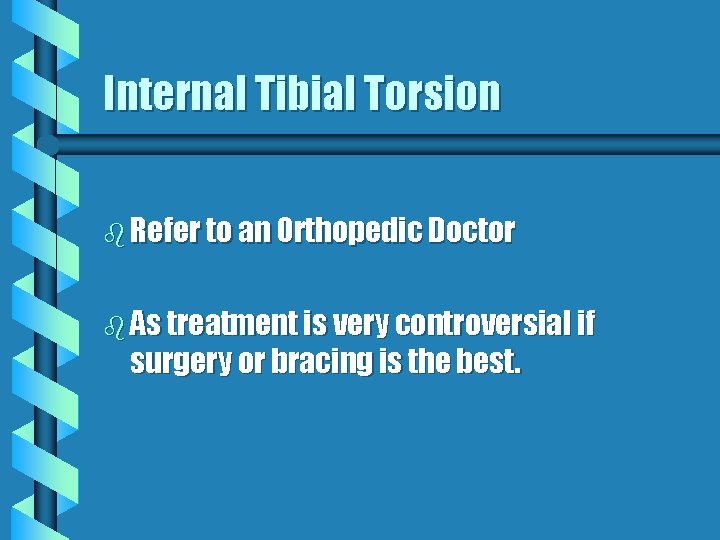 Internal Tibial Torsion b Refer to an Orthopedic Doctor b As treatment is very